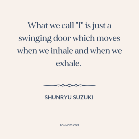 A quote by Shunryu Suzuki about the self: “What we call "I" is just a swinging door which moves when we inhale…”