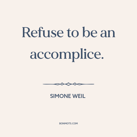 A quote by Simone Weil about political courage: “Refuse to be an accomplice.”
