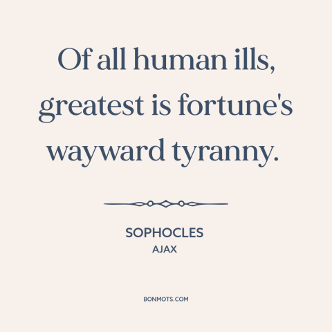 A quote by Sophocles about bad luck: “Of all human ills, greatest is fortune's wayward tyranny.”