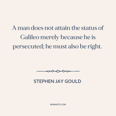 A quote by Stephen Jay Gould about persecution: “A man does not attain the status of Galileo merely because he is…”