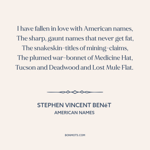 A quote by Stephen Vincent Benét about America: “I have fallen in love with American names, The sharp, gaunt names that…”