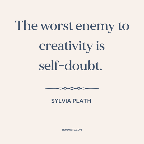 A quote by Sylvia Plath about creativity: “The worst enemy to creativity is self-doubt.”