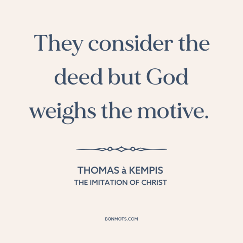 A quote by Thomas à Kempis about god and man: “They consider the deed but God weighs the motive.”
