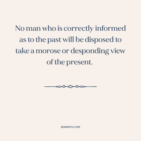 A quote by Thomas Macaulay about past and present: “No man who is correctly informed as to the past will be disposed to…”