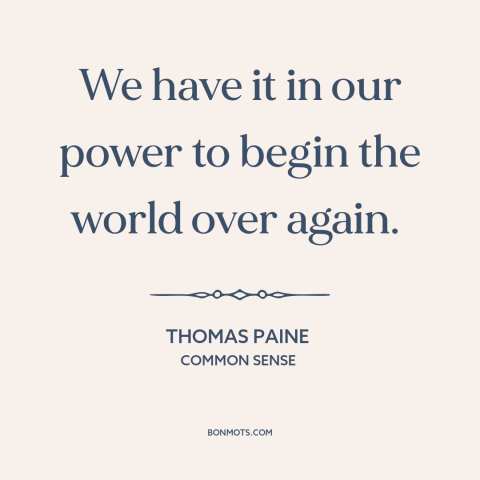 A quote by Thomas Paine about changing the world: “We have it in our power to begin the world over again.”