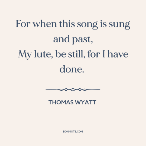 A quote by Thomas Wyatt about poetry: “For when this song is sung and past, My lute, be still, for I have done.”