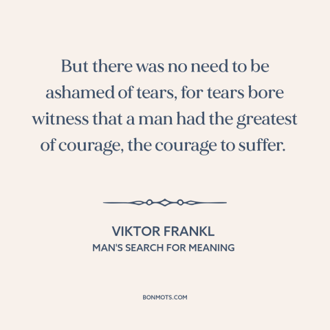 A quote by Viktor Frankl about crying: “But there was no need to be ashamed of tears, for tears bore witness…”