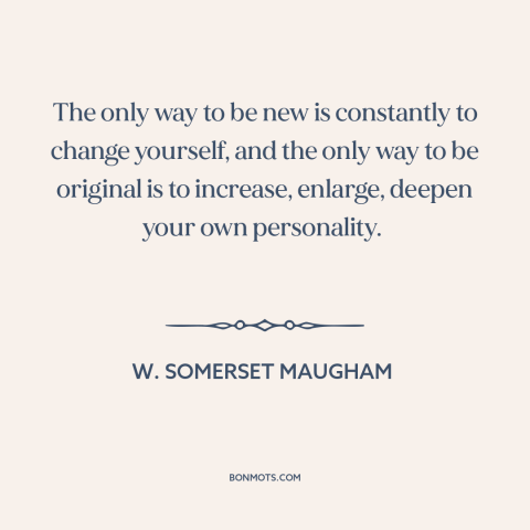A quote by W. Somerset Maugham about creativity: “The only way to be new is constantly to change yourself, and the only…”