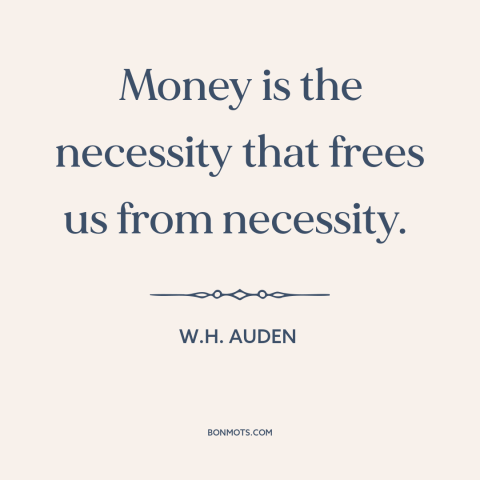 A quote by W.H. Auden about financial freedom: “Money is the necessity that frees us from necessity.”