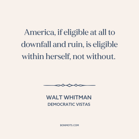 A quote by Walt Whitman about American decline: “America, if eligible at all to downfall and ruin, is eligible within…”