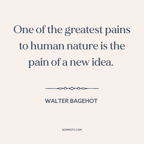 A quote by Walter Bagehot about resistance to change: “One of the greatest pains to human nature is the pain of a new…”