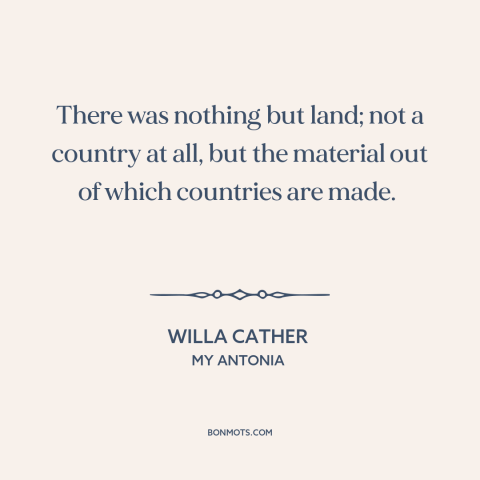 A quote by Willa Cather about the American frontier: “There was nothing but land; not a country at all, but the material…”