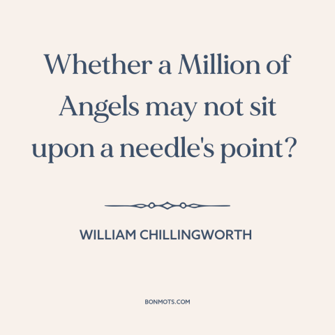 A quote by William Chillingworth about scholasticism: “Whether a Million of Angels may not sit upon a needle's point?”