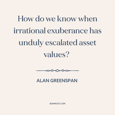 A quote by Alan Greenspan about financial panics and bubbles: “How do we know when irrational exuberance has unduly…”