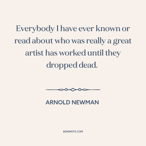 A quote by Arnold Newman about artistic development: “Everybody I have ever known or read about who was really a great…”