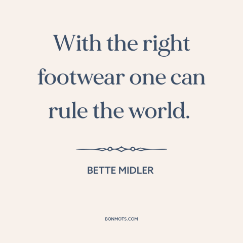 A quote by Bette Midler about girl power: “With the right footwear one can rule the world.”