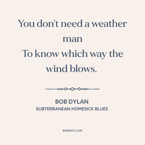 A quote by Bob Dylan about winds of change: “You don't need a weather man To know which way the wind blows.”
