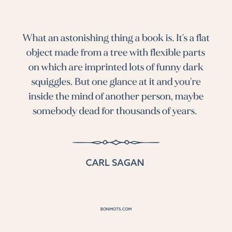 A quote by Carl Sagan about power of literature: “What an astonishing thing a book is. It's a flat object made from a…”