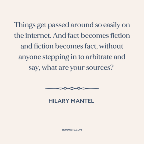 A quote by Hilary Mantel about fake news: “Things get passed around so easily on the internet. And fact becomes fiction and…”