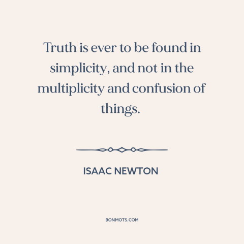A quote by Isaac Newton about occam's razor: “Truth is ever to be found in simplicity, and not in the multiplicity and…”