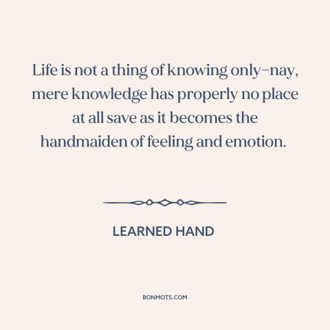 A quote by Learned Hand about reason and emotion: “Life is not a thing of knowing only—nay, mere knowledge has properly no…”