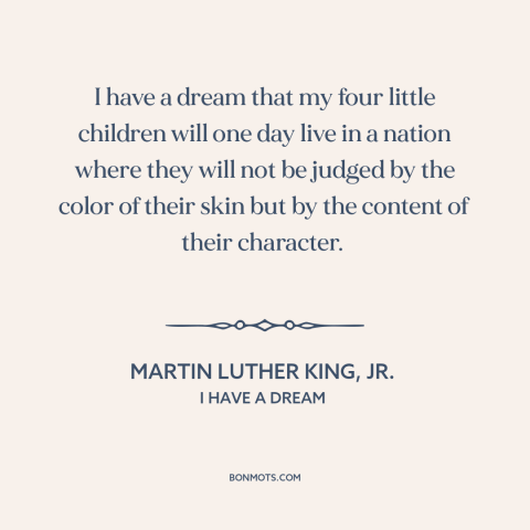 A quote by Martin Luther King, Jr. about racial equality: “I have a dream that my four little children will one day live in…”