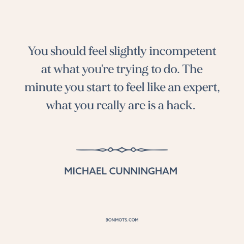 A quote by Michael Cunningham about pushing one's limits: “You should feel slightly incompetent at what you're trying to…”
