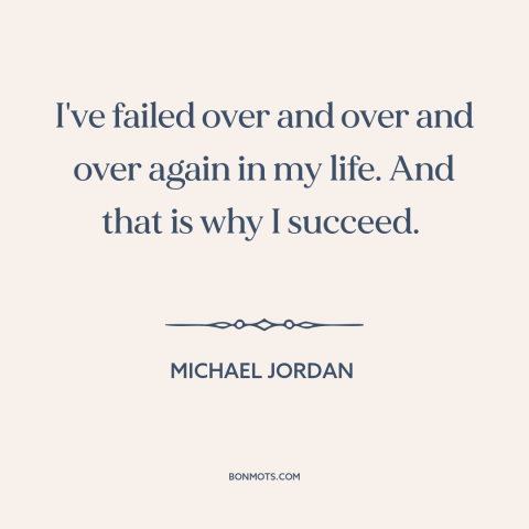 A quote by Michael Jordan about success and failure: “I've failed over and over and over again in my life. And that is…”