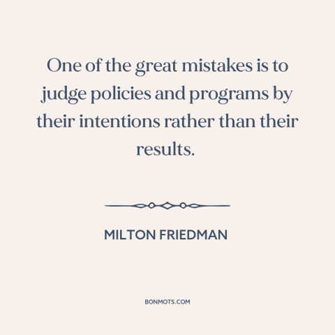 A quote by Milton Friedman about good intentions: “One of the great mistakes is to judge policies and programs by…”