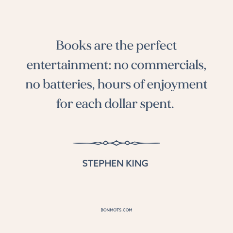 A quote by Stephen King about books: “Books are the perfect entertainment: no commercials, no batteries, hours of…”