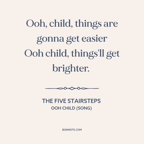 A quote by The Five Stairsteps about social progress: “Ooh, child, things are gonna get easier Ooh child, things'll…”