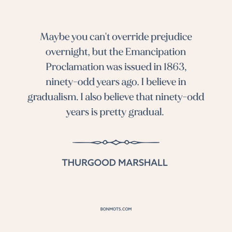 A quote by Thurgood Marshall about civil rights: “Maybe you can't override prejudice overnight, but the Emancipation…”