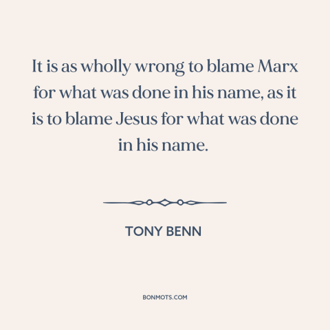 A quote by Tony Benn about marxism: “It is as wholly wrong to blame Marx for what was done in his name, as…”