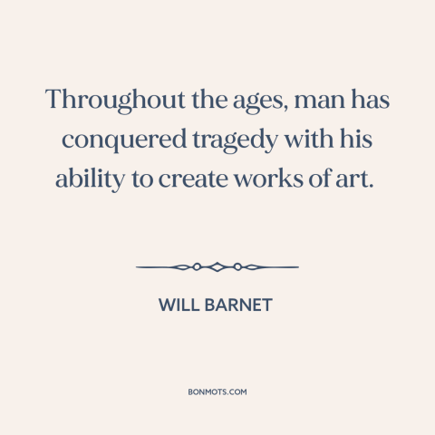 A quote by Will Barnet about art as therapy: “Throughout the ages, man has conquered tragedy with his ability to create…”