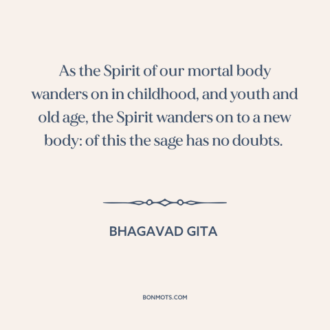 A quote from Bhagavad Gita about reincarnation: “As the Spirit of our mortal body wanders on in childhood, and youth and…”