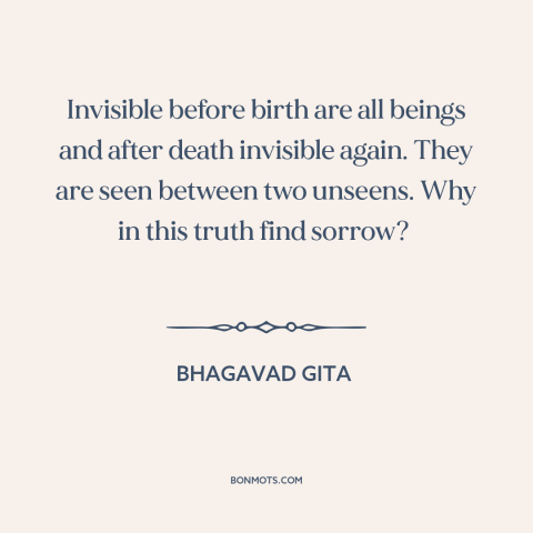 A quote from Bhagavad Gita about life and death: “Invisible before birth are all beings and after death invisible…”
