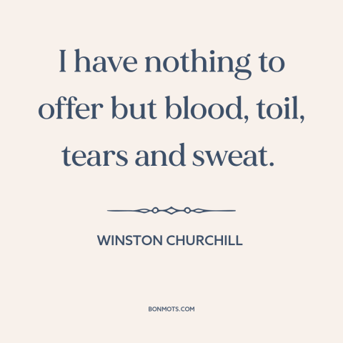 A quote by Winston Churchill about world war ii: “I have nothing to offer but blood, toil, tears and sweat.”