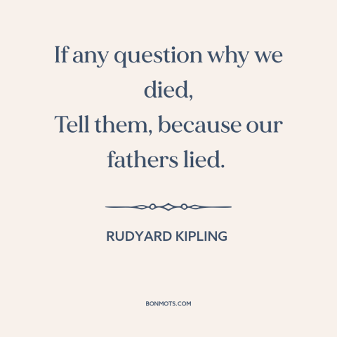 A quote by Rudyard Kipling about world war i: “If any question why we died, Tell them, because our fathers lied.”