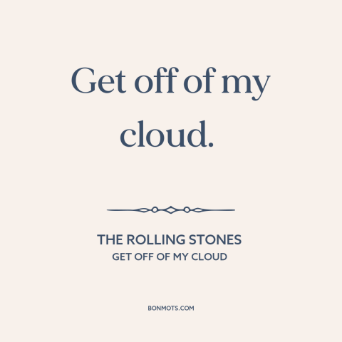 A quote by The Rolling Stones about eff the haters: “Get off of my cloud.”