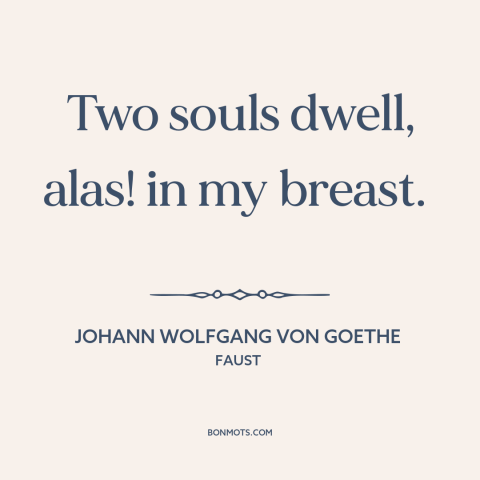 A quote by Johann Wolfgang von Goethe about divided self: “Two souls dwell, alas! in my breast.”