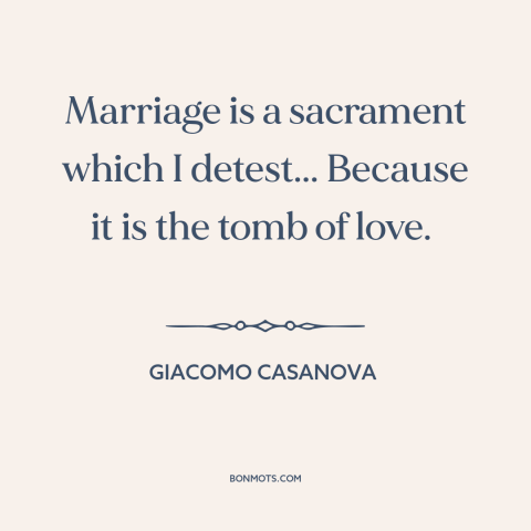 A quote by Giacomo Casanova about fading love: “Marriage is a sacrament which I detest... Because it is the tomb of love.”