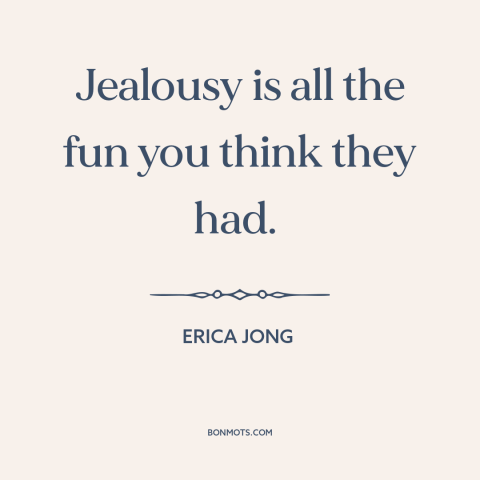 A quote by Erica Jong about fomo: “Jealousy is all the fun you think they had.”