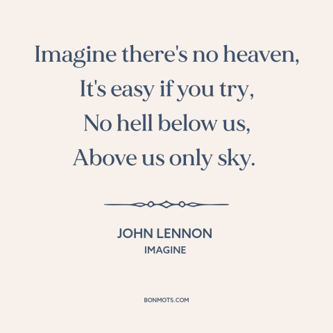 A quote by John Lennon about heaven: “Imagine there's no heaven, It's easy if you try, No hell below us, Above…”