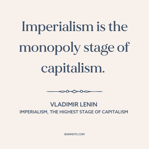 A quote by Lenin about imperialism: “Imperialism is the monopoly stage of capitalism.”