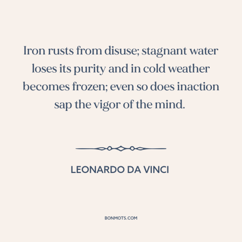 A quote by Leonardo da Vinci about inaction: “Iron rusts from disuse; stagnant water loses its purity and in cold…”