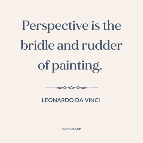 A quote by Leonardo da Vinci about painting: “Perspective is the bridle and rudder of painting.”