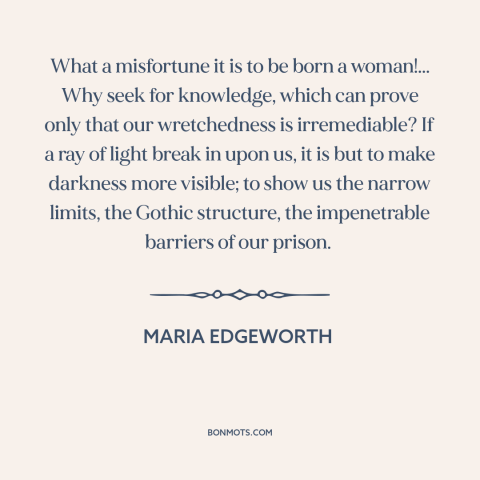 A quote by Maria Edgeworth about oppression of women: “What a misfortune it is to be born a woman!... Why seek for…”