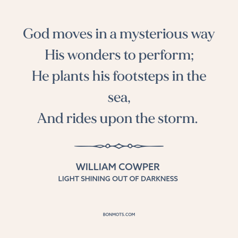 A quote by William Cowper about incomprehensibility of god: “God moves in a mysterious way His wonders to perform;…”