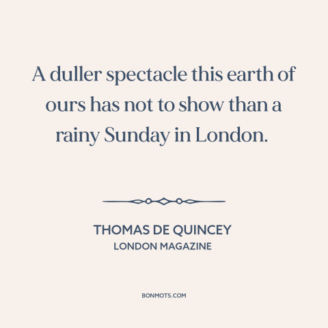 A quote by Thomas De Quincey about rainy days: “A duller spectacle this earth of ours has not to show than a rainy…”