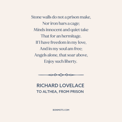 A quote by Richard Lovelace about nature of freedom: “Stone walls do not a prison make, Nor iron bars a cage; Minds…”